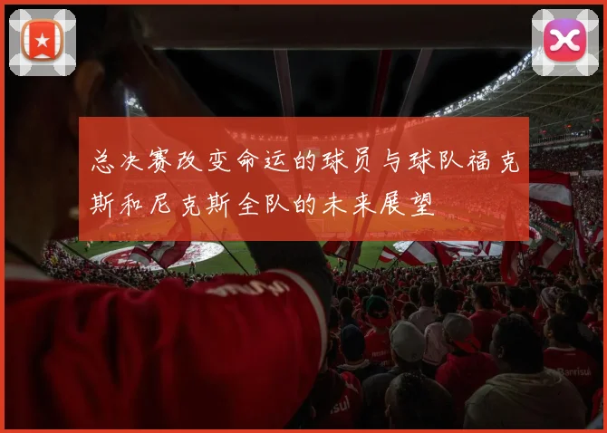 总决赛改变命运的球员与球队福克斯和尼克斯全队的未来展望