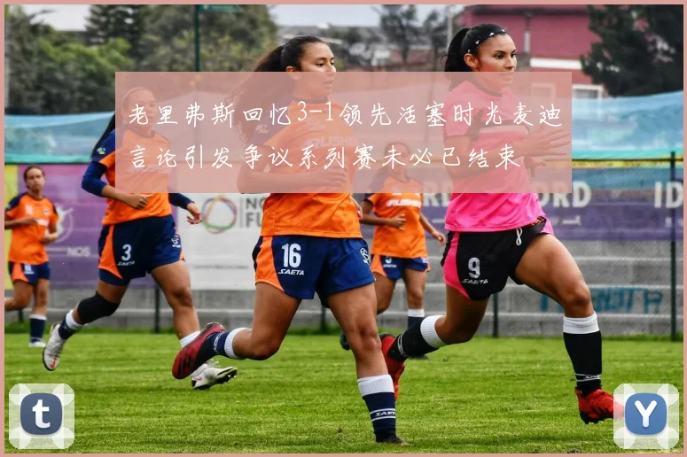 老里弗斯回忆3-1领先活塞时光麦迪言论引发争议系列赛未必已结束
