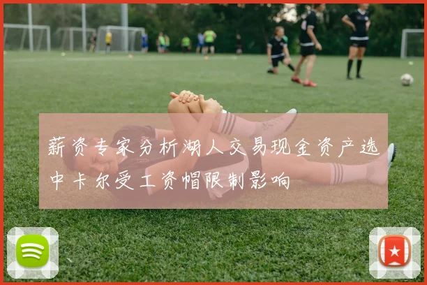 薪资专家分析湖人交易现金资产选中卡尔受工资帽限制影响